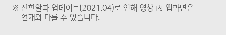 신한알파 업데이트(2021.04)로 인해 영상 內 앱화면은 현재와 다를 수 있습니다.