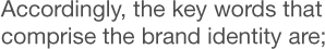 Accordingly, the key words that comprise the brand identity are;